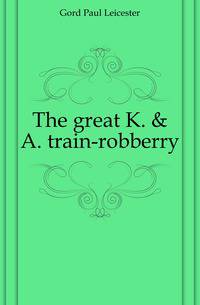 The great K. &amp; A. train-robberry