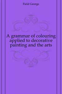 A grammar of colouring applied to decorative painting and the arts