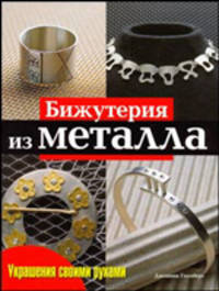 Бижутерия из металла. Практическое руководство