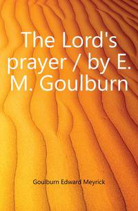 The Lord's prayer / by E. M. Goulburn