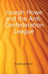 Joseph Howe and the Anti-Confederation League