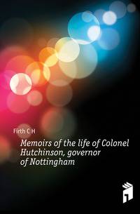 Memoirs of the life of Colonel Hutchinson, governor of Nottingham