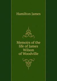 Memoirs of the life of James Wilson ... of Woodville