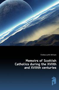 Memoirs of Scottish Catholics during the XVIIth and XVIIIth centuries
