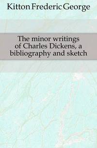 The minor writings of Charles Dickens, a bibliography and sketch