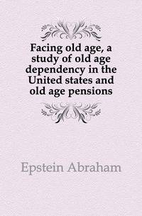Facing old age, a study of old age dependency in the United states and old age pensions