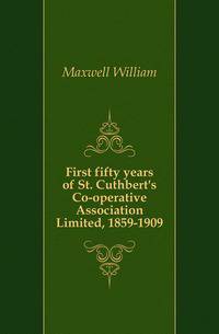 First fifty years of St. Cuthbert's Co-operative Association Limited, 1859-1909
