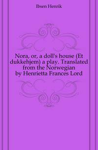 Nora, or, a doll's house (Et dukkehjem) a play. Translated from the Norwegian by Henrietta Frances Lord