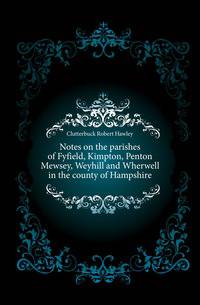 Notes on the parishes of Fyfield, Kimpton, Penton Mewsey, Weyhill and Wherwell in the county of Hampshire
