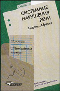 Логопедия. Методическое наследие. В 5 книгах. Книга 3. Системные нарушения речи. Алалия. Афазия. Пособие для логопедов и студентов