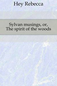 Sylvan musings, or, The spirit of the woods