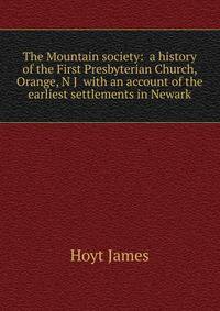 "The Mountain society: " a history of the First Presbyterian Church, Orange, N. J.... with an account of the earliest settlements in Newark