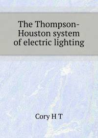 The Thompson-Houston system of electric lighting ..