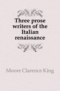 Three prose writers of the Italian renaissance
