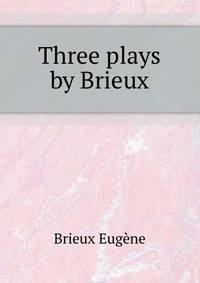 Three plays by Brieux ..