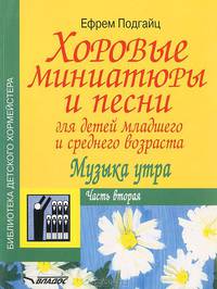 Хоровые миниатюры и песни для детей младшего и среднего возраста. Музыка утра. В 2 частях. Часть 1. Учебно-методическое пособие