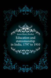 Education and statesmanship in India, 1797 to 1910