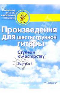 Произведения для шестиструнной гитары: Выпуск 1: Учебное пособие