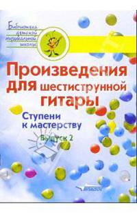Произведения для шестиструнной гитары. Ступени к мастерству. Выпуск 2. Учебное пособие