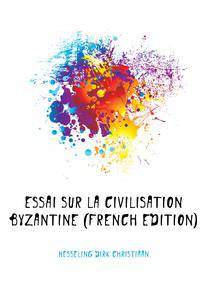 Essai sur la civilisation byzantine (French Edition)