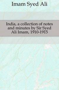 India, a collection of notes and minutes by Sir Syed Ali Imam, 1910-1915