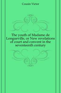 The youth of Madame de Longueville, or New revelations of court and convent in the seventeenth century