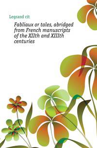 Fabliaux or tales, abridged from French manuscripts of the XIIth and XIIIth centuries