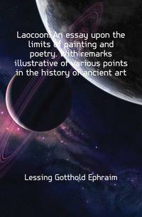 Laocoon. An essay upon the limits of painting and poetry. With remarks illustrative of various points in the history of ancient art