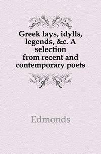 Greek lays, idylls, legends, &amp;c. A selection from recent and contemporary poets