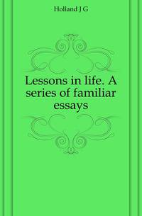 Lessons in life. A series of familiar essays