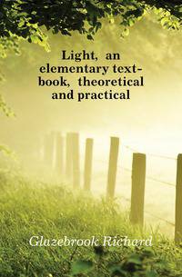Light, an elementary text-book, theoretical and practical