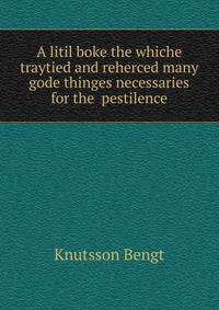A litil boke the whiche traytied and reherced many gode thinges necessaries for the ... pestilence