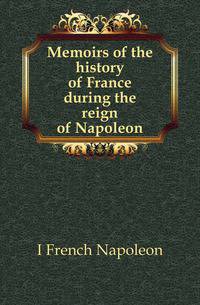 Memoirs of the history of France during the reign of Napoleon