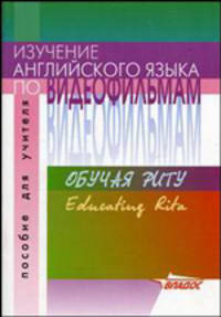 Изучение английского языка по видеофильмам. Обучая Риту = Educating Rita: Пособие для учителя.