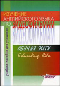 Изучение английского языка по видеофильмам. Обучая Риту = Educating Rita. Учебное пособие для учащихся