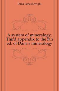 A system of mineralogy. Third appendix to the 5th ed. of Dana's mineralogy
