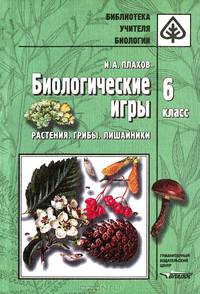 Биологические игры. Растения. Грибы. Лишайники. 6 класс. Методическое пособие