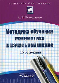 Методика обучения математике в начальной школе: Курс лекций: Учебное пособие для студентов вузов, обучающихся по спец. 'Педагогика и методика начального образования'