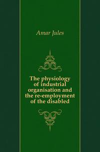 The physiology of industrial organisation and the re-employment of the disabled