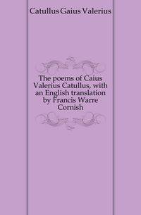 The poems of Caius Valerius Catullus, with an English translation by Francis Warre Cornish
