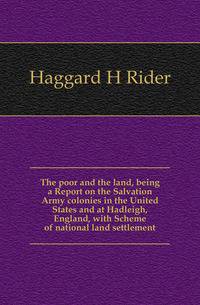 The poor and the land, being a Report on the Salvation Army colonies in the United States and at Hadleigh, England, with Scheme of national land settlement
