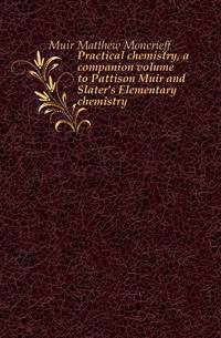 Practical chemistry, a companion volume to Pattison Muir and Slater's Elementary chemistry