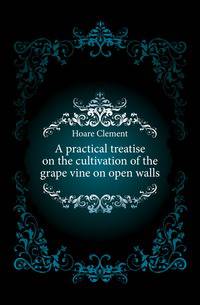 A practical treatise on the cultivation of the grape vine on open walls