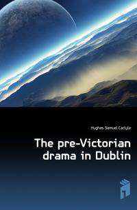 The pre-Victorian drama in Dublin