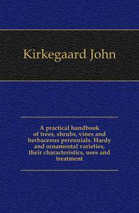A practical handbook of trees, shrubs, vines and herbaceous perennials. Hardy and ornamental varieties, their characteristics, uses and treatment