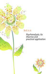 Psychanalysis, its theories and practical application