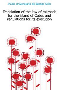 Translation of the law of railroads for the island of Cuba, and regulations for its execution