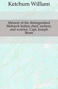 Memoir of the distinguished Mohawk Indian chief, sachem, and warrior, Capt. Joseph Brant