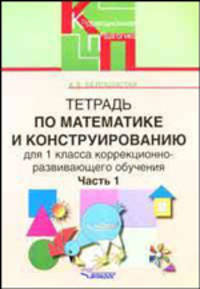 Тетрадь по математике и конструированию для 1 класса коррекционно-развивающего обучения. В 4 частях. Часть 1