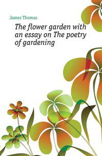 The flower garden with an essay on The poetry of gardening